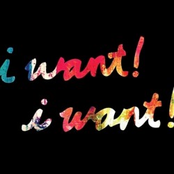 i want! i want!